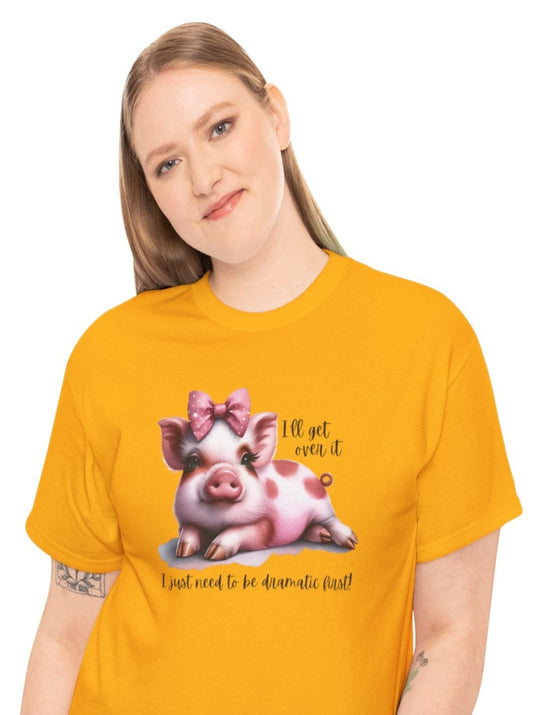 "I Will Get Over it, I Just Need To Be Dramatic First" Pig  *P103 T-Shirt
